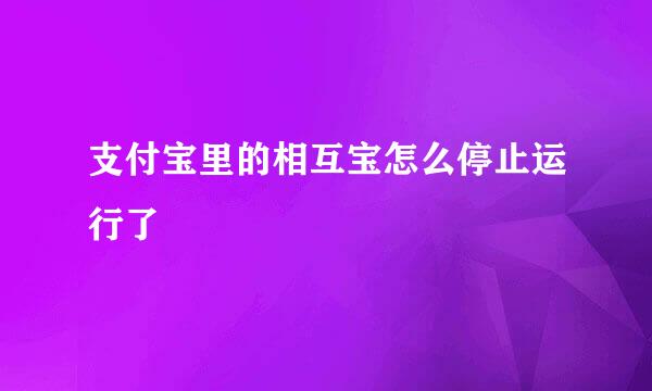 支付宝里的相互宝怎么停止运行了