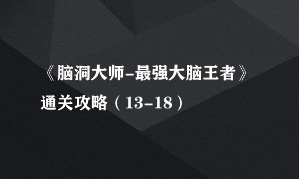 《脑洞大师-最强大脑王者》通关攻略（13-18）