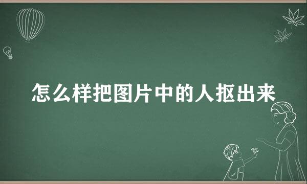 怎么样把图片中的人抠出来