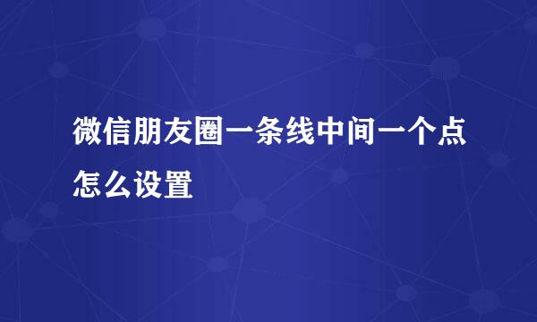 微信朋友圈一条线中间一个点怎么设置