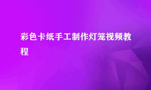 彩色卡纸手工制作灯笼视频教程