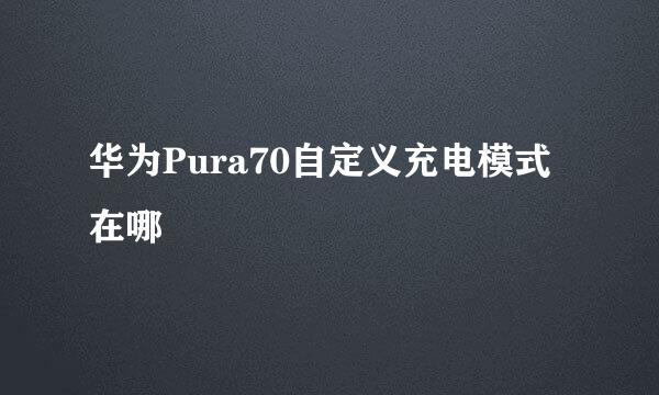 华为Pura70自定义充电模式在哪