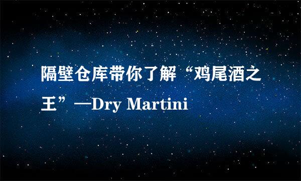 隔壁仓库带你了解“鸡尾酒之王”—Dry Martini
