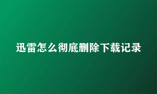 迅雷怎么彻底删除下载记录