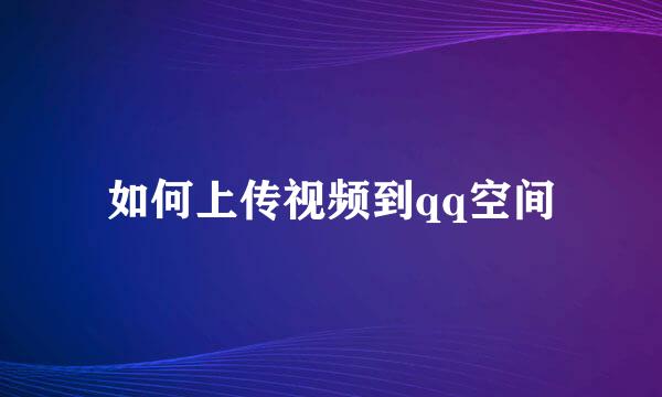 如何上传视频到qq空间