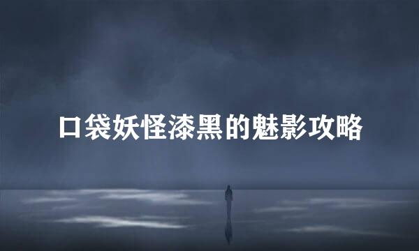 口袋妖怪漆黑的魅影攻略