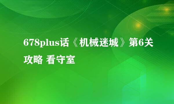 678plus话《机械迷城》第6关攻略 看守室