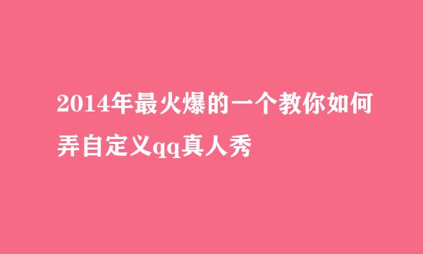 2014年最火爆的一个教你如何弄自定义qq真人秀