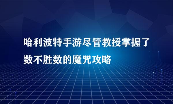 哈利波特手游尽管教授掌握了数不胜数的魔咒攻略