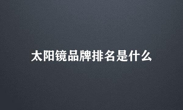 太阳镜品牌排名是什么