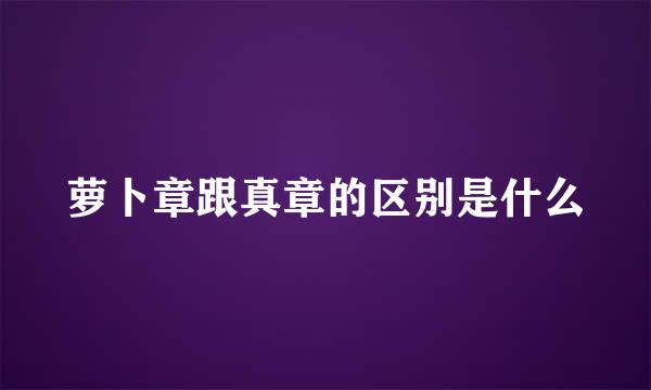 萝卜章跟真章的区别是什么