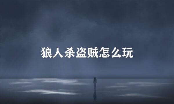 狼人杀盗贼怎么玩