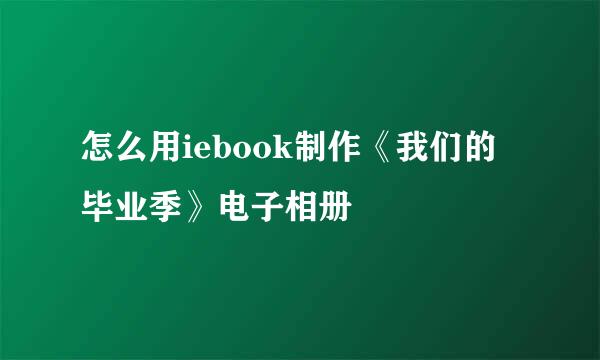怎么用iebook制作《我们的毕业季》电子相册