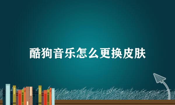 酷狗音乐怎么更换皮肤