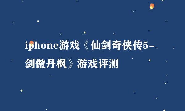 iphone游戏《仙剑奇侠传5-剑傲丹枫》游戏评测