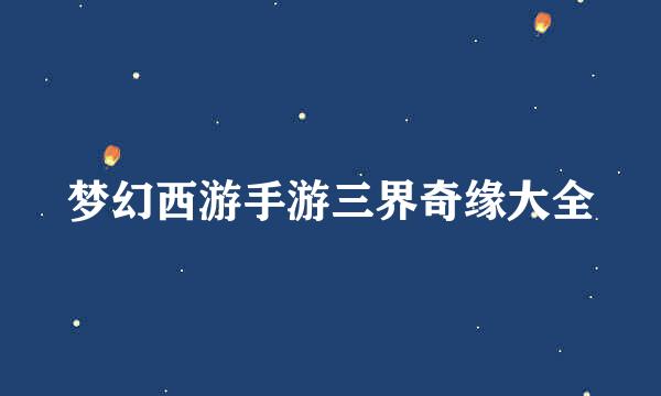 梦幻西游手游三界奇缘大全