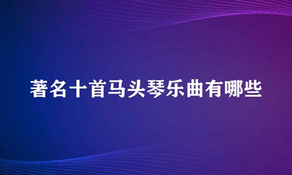 著名十首马头琴乐曲有哪些