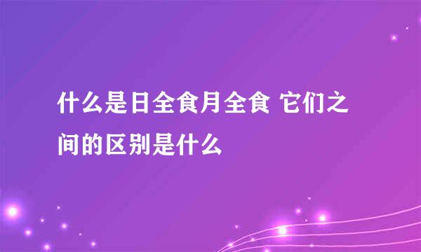 什么是日全食月全食 它们之间的区别是什么