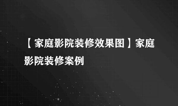 【家庭影院装修效果图】家庭影院装修案例