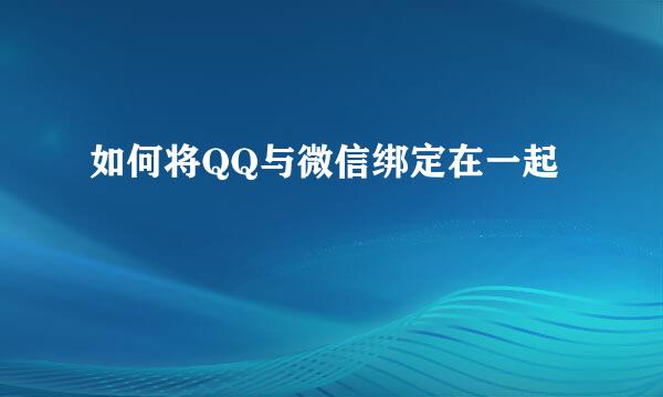 如何将QQ与微信绑定在一起