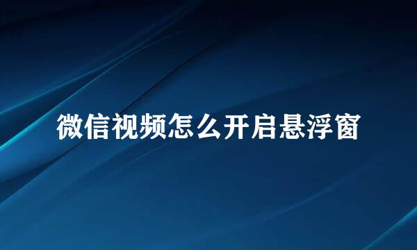微信视频怎么开启悬浮窗