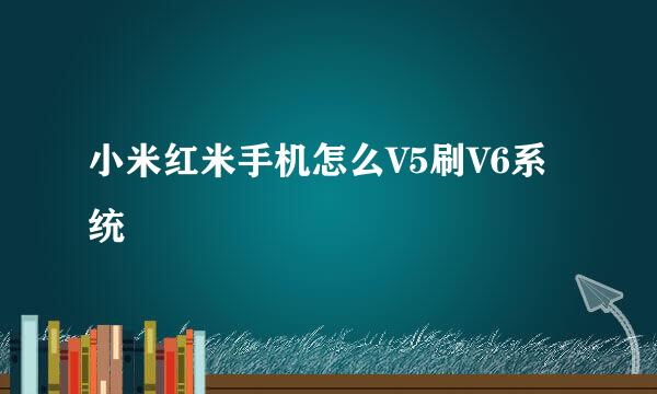 小米红米手机怎么V5刷V6系统