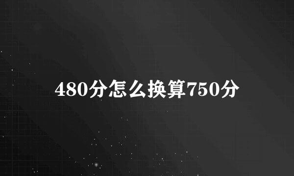 480分怎么换算750分