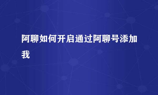 阿聊如何开启通过阿聊号添加我