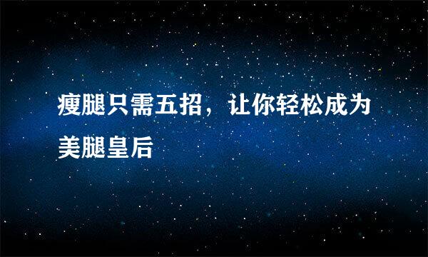 瘦腿只需五招，让你轻松成为美腿皇后