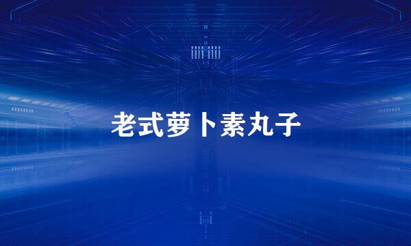 老式萝卜素丸子