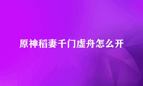 原神稻妻千门虚舟怎么开