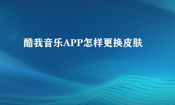 酷我音乐APP怎样更换皮肤