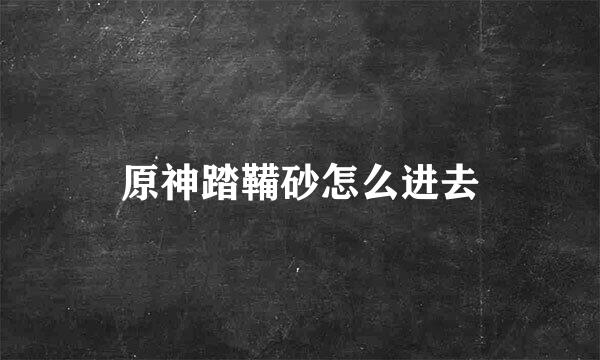 原神踏鞴砂怎么进去