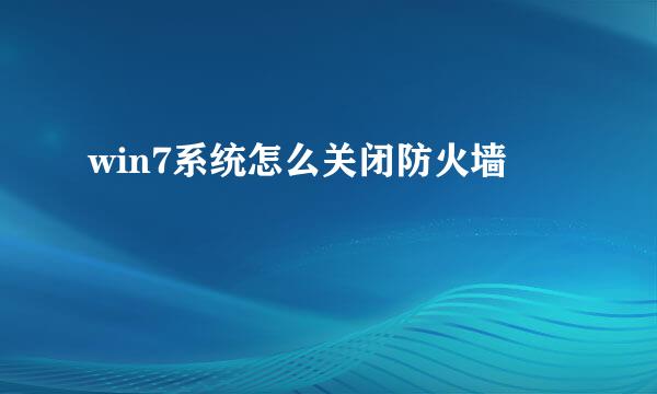 win7系统怎么关闭防火墙