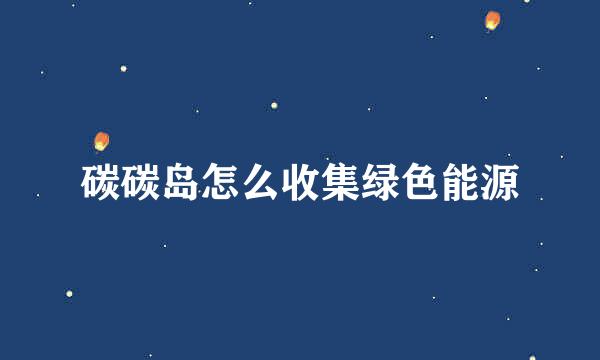 碳碳岛怎么收集绿色能源
