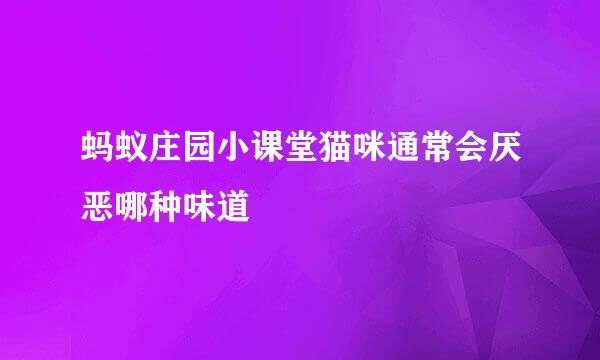 蚂蚁庄园小课堂猫咪通常会厌恶哪种味道