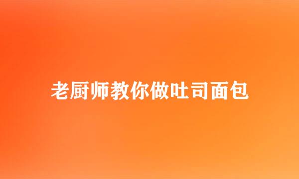 老厨师教你做吐司面包