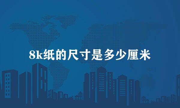 8k纸的尺寸是多少厘米