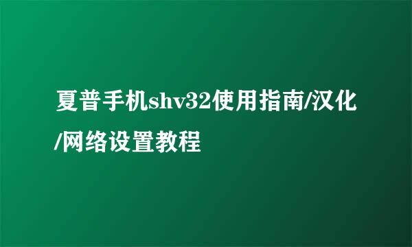 夏普手机shv32使用指南/汉化/网络设置教程