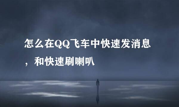 怎么在QQ飞车中快速发消息，和快速刷喇叭