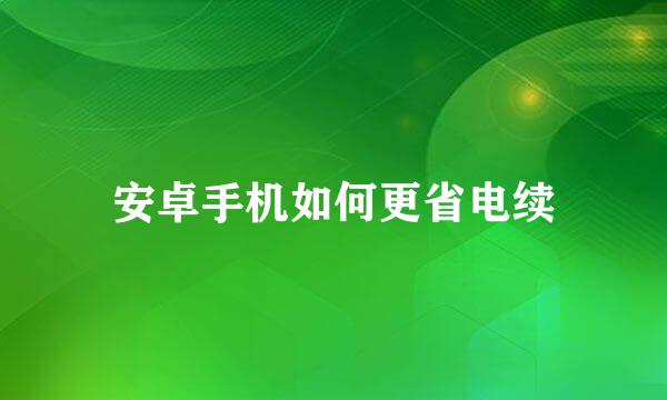 安卓手机如何更省电续