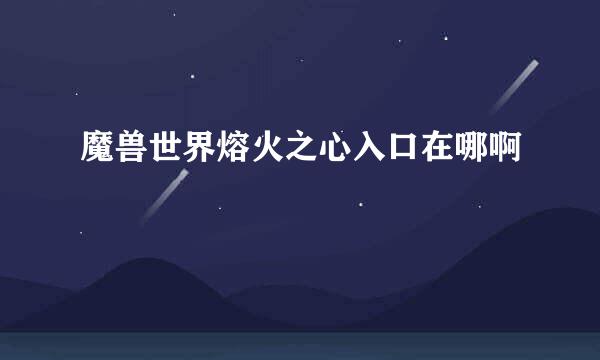 魔兽世界熔火之心入口在哪啊