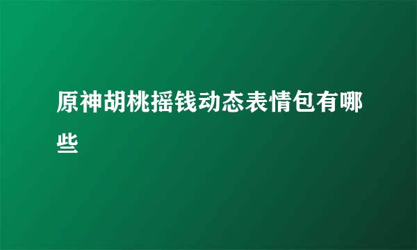 原神胡桃摇钱动态表情包有哪些
