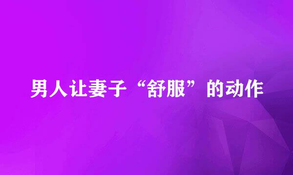 男人让妻子“舒服”的动作