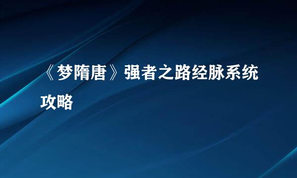 《梦隋唐》强者之路经脉系统攻略