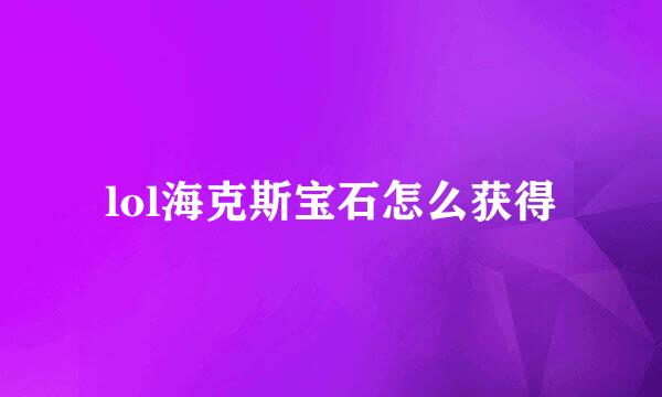 lol海克斯宝石怎么获得