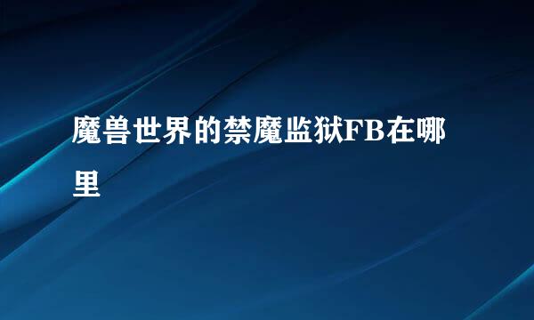 魔兽世界的禁魔监狱FB在哪里