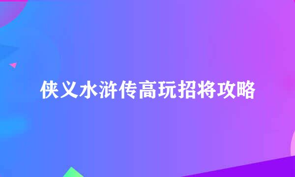 侠义水浒传高玩招将攻略