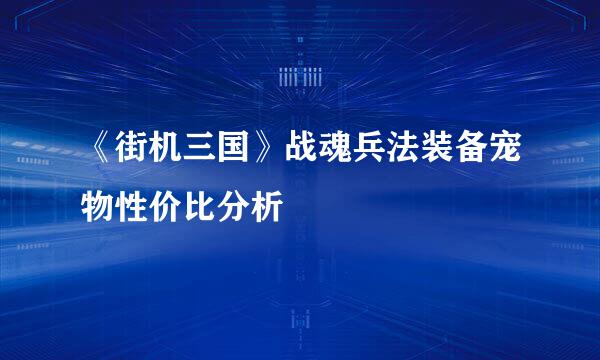《街机三国》战魂兵法装备宠物性价比分析