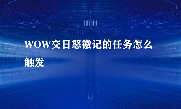 WOW交日怒徽记的任务怎么触发